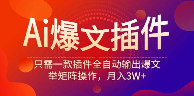 Ai爆文插件，只需一款插件全自动输出爆文，举矩阵操作，月入3W+副业联盟-网创项目资源站-副业项目-创业项目-搞钱项目副业联盟