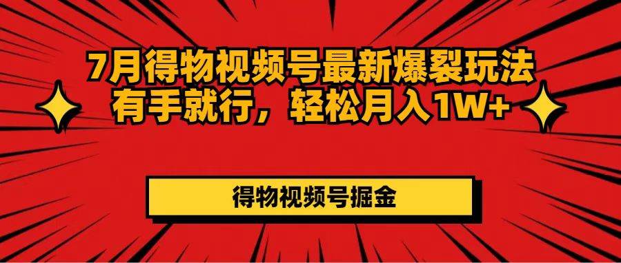 7月得物视频号最新爆裂玩法有手就行，轻松月入1W+副业联盟-网创项目资源站-副业项目-创业项目-搞钱项目副业联盟