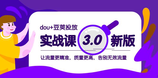 dou+豆荚投放实战课3.0新版，让流量更精准，质量更高，告别无效流量副业联盟-网创项目资源站-副业项目-创业项目-搞钱项目副业联盟
