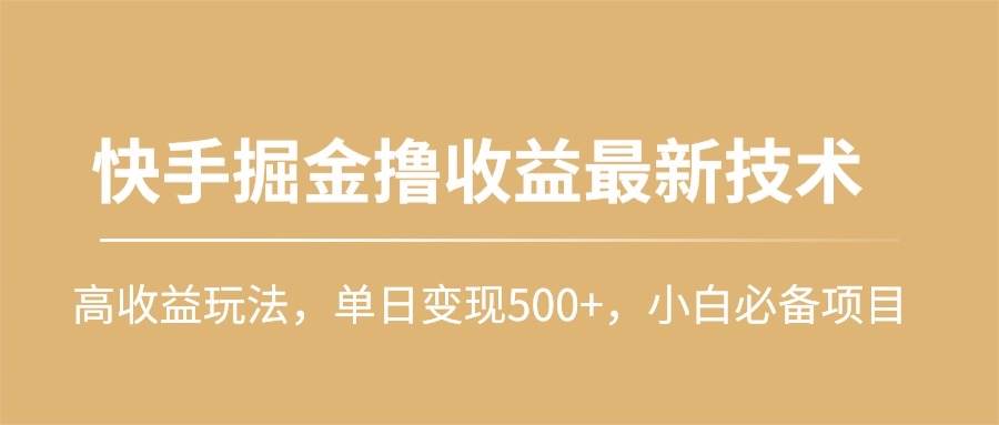快手掘金撸收益最新技术，高收益玩法，单日变现500+，小白必备项目副业联盟-网创项目资源站-副业项目-创业项目-搞钱项目副业联盟