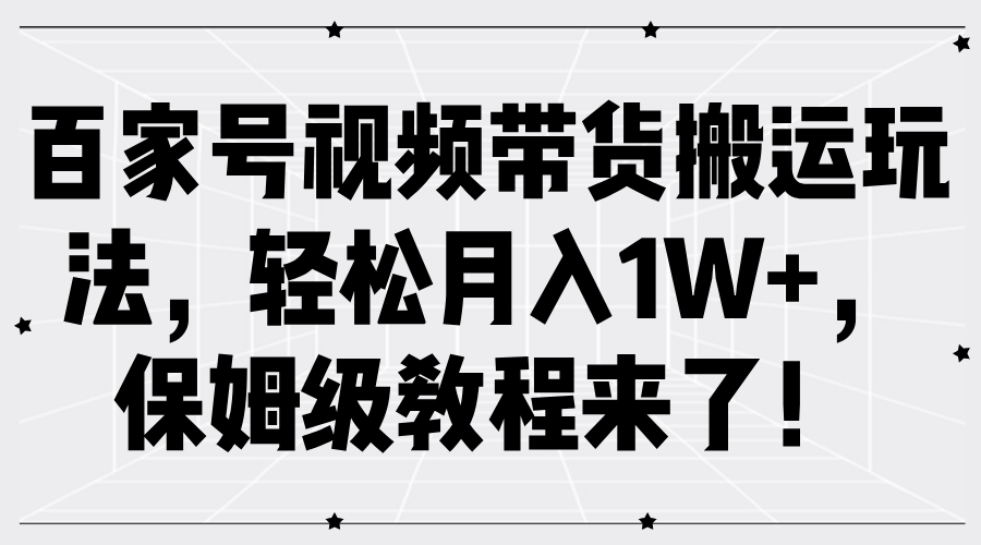 百家号视频带货搬运玩法，轻松月入1W+，保姆级教程来了！副业联盟-网创项目资源站-副业项目-创业项目-搞钱项目副业联盟
