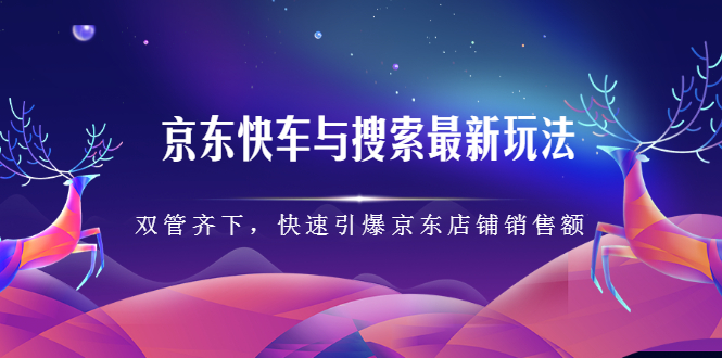 京东快车与搜索最新玩法，四个维度抢占红利，引爆京东平台副业联盟-网创项目资源站-副业项目-创业项目-搞钱项目副业联盟