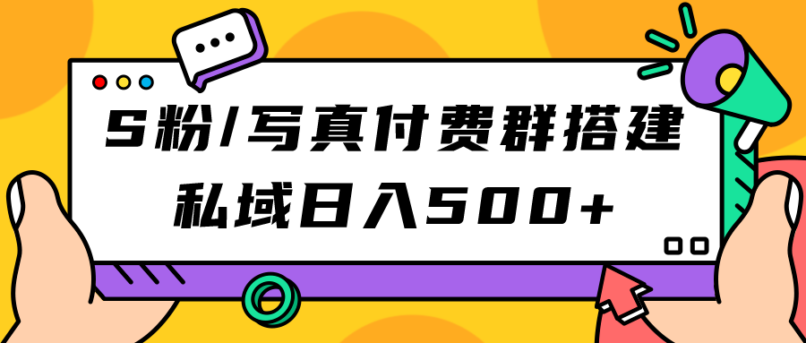 S粉/写真付费群搭建：私域日入500+（教程+源码）副业联盟-网创项目资源站-副业项目-创业项目-搞钱项目副业联盟