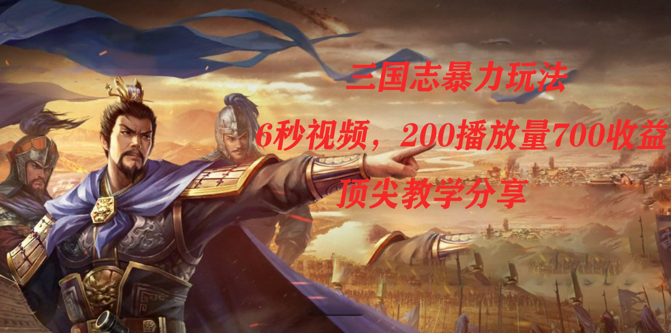 三国志暴力玩法，6秒视频，200播放量700收益，顶尖教学分享副业联盟-网创项目资源站-副业项目-创业项目-搞钱项目副业联盟