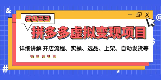 拼多多虚拟变现项目：讲解开店流程-实操-选品-上架-自动发货等(无水印)副业联盟-网创项目资源站-副业项目-创业项目-搞钱项目副业联盟