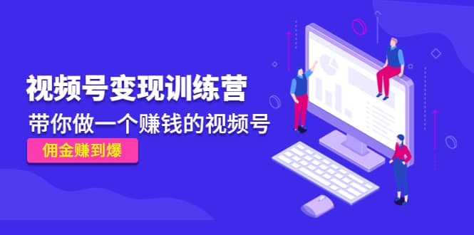 《视频号变现训练营》副业联盟-网创项目资源站-副业项目-创业项目-搞钱项目副业联盟