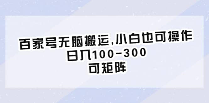 百家号无脑搬运,小白也可操作，日入100-300，可矩阵副业联盟-网创项目资源站-副业项目-创业项目-搞钱项目副业联盟