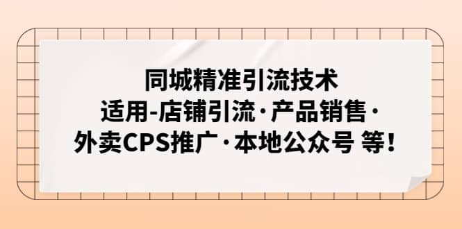 同城精准引流技术：适用-店铺引流·产品销售·外卖CPS推广·本地公众号 等副业联盟-网创项目资源站-副业项目-创业项目-搞钱项目副业联盟