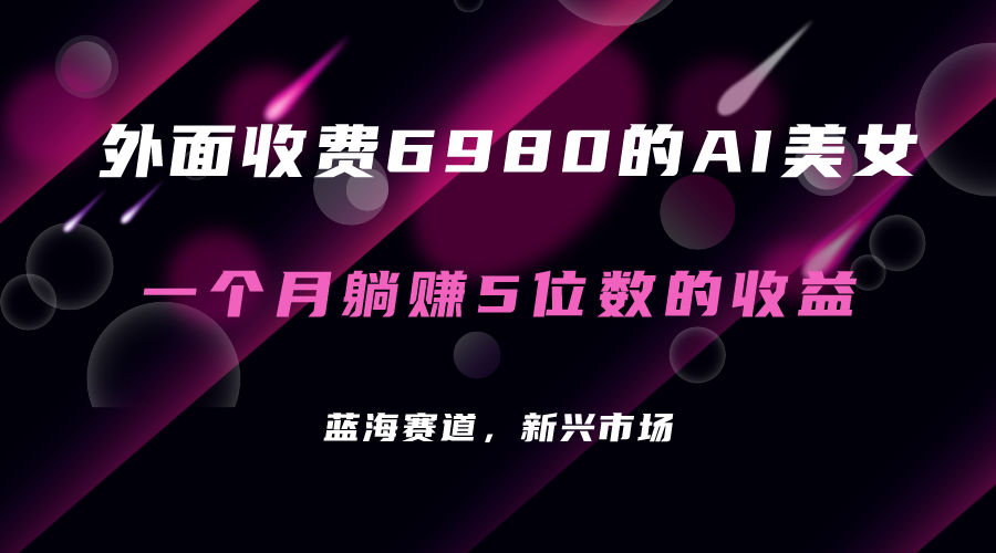 外面收费6980的AI美女项目！每月躺赚5位数收益（教程+素材+工具）副业联盟-网创项目资源站-副业项目-创业项目-搞钱项目副业联盟