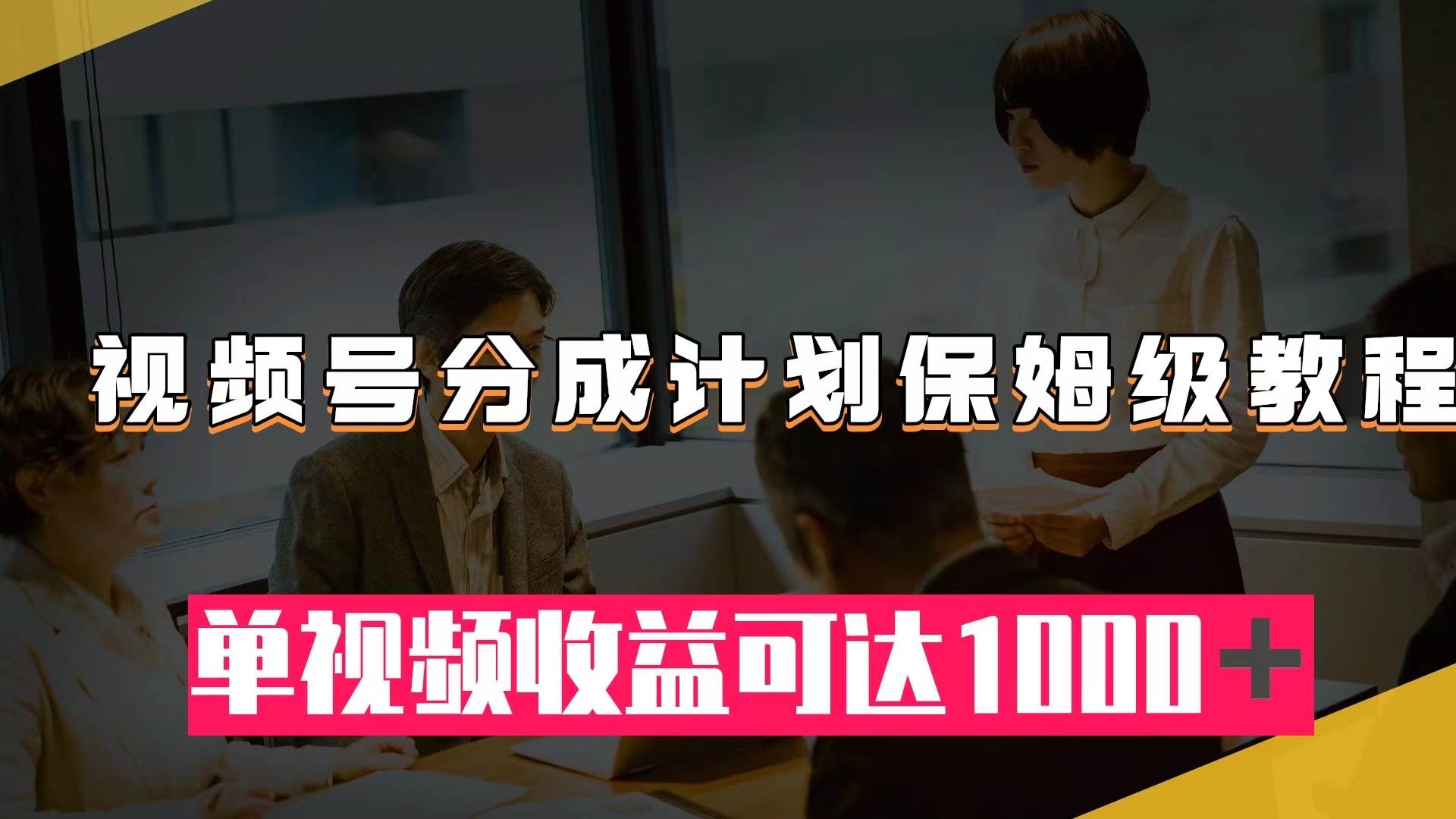 视频号分成计划保姆级教程：从开通收益到作品制作，单视频收益可达1000＋副业联盟-网创项目资源站-副业项目-创业项目-搞钱项目副业联盟