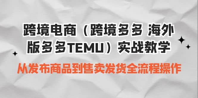 跨境电商（跨境多多 海外版多多TEMU）实操教学 从发布商品到售卖发货全流程副业联盟-网创项目资源站-副业项目-创业项目-搞钱项目副业联盟