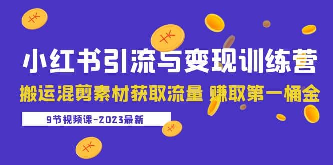2023小红书引流与变现训练营：搬运混剪素材获取流量 赚取第一桶金（9节课）副业联盟-网创项目资源站-副业项目-创业项目-搞钱项目副业联盟