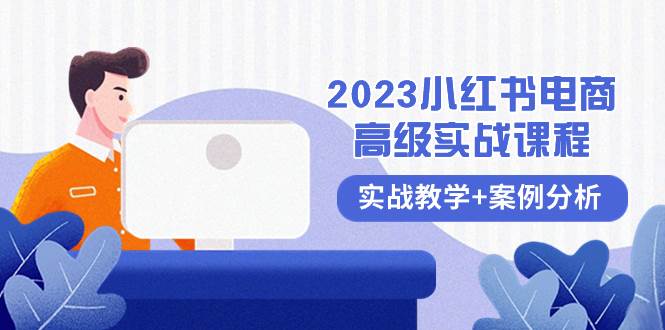 2023小红书-电商高级实战课程，实战教学+案例分析（38节课）副业联盟-网创项目资源站-副业项目-创业项目-搞钱项目副业联盟