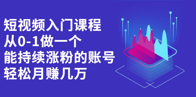 短视频入门课程，从0-1做一个能持续涨粉的账号副业联盟-网创项目资源站-副业项目-创业项目-搞钱项目副业联盟