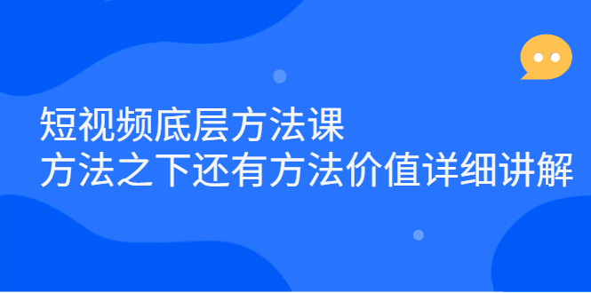 短视频底层方法课：方法之下还有方法价值详细讲解副业联盟-网创项目资源站-副业项目-创业项目-搞钱项目副业联盟