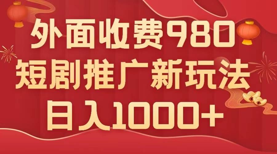 外面收费980，短剧推广最新搬运玩法，几分钟一个作品，日入1000+副业联盟-网创项目资源站-副业项目-创业项目-搞钱项目副业联盟