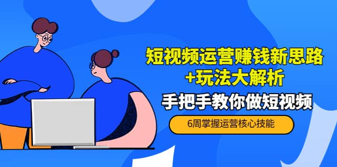 短视频运营赚钱新思路+玩法大解析：手把手教你做短视频【PETER最新更新中】副业联盟-网创项目资源站-副业项目-创业项目-搞钱项目副业联盟