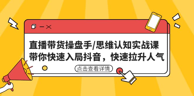 直播带货操盘手/思维认知实战课：带你快速入局抖音，快速拉升人气副业联盟-网创项目资源站-副业项目-创业项目-搞钱项目副业联盟