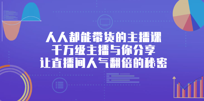 人人都能带货的主播课，让直播间人气翻倍的秘密副业联盟-网创项目资源站-副业项目-创业项目-搞钱项目副业联盟