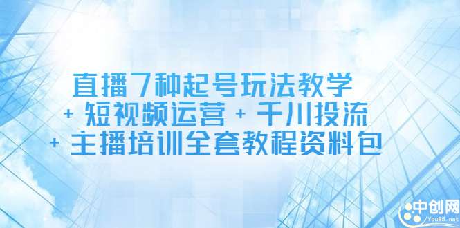 直播7种起号玩法教学+短视频运营+千川投流+主播培训全套教程资料包副业联盟-网创项目资源站-副业项目-创业项目-搞钱项目副业联盟