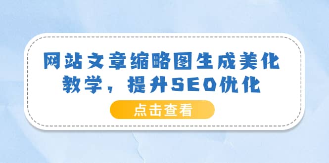 网站文章缩略图生成美化教学，提升SEO优化（教程+程序）副业联盟-网创项目资源站-副业项目-创业项目-搞钱项目副业联盟