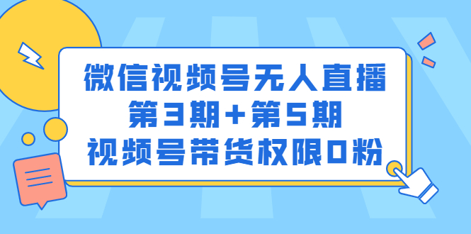 微信视频号无人直播第3期+第5期，视频号带货权限0粉价值1180元副业联盟-网创项目资源站-副业项目-创业项目-搞钱项目副业联盟