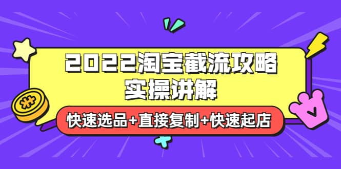 2022淘宝截流攻略实操讲解：快速选品+直接复制+快速起店副业联盟-网创项目资源站-副业项目-创业项目-搞钱项目副业联盟