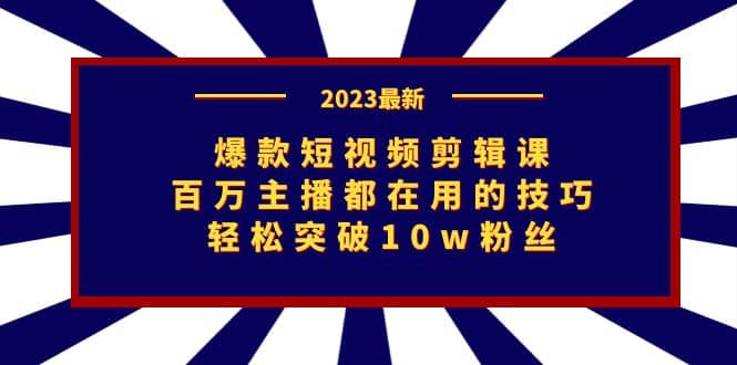 爆款短视频剪辑课：百万主播都在用的技巧，轻松突破10w粉丝副业联盟-网创项目资源站-副业项目-创业项目-搞钱项目副业联盟