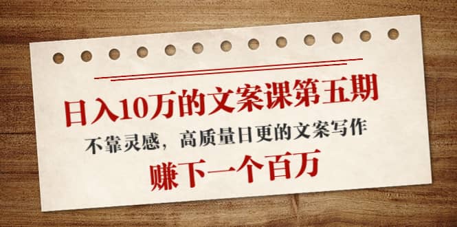 文案课第五期， 不靠灵感，高质量日更的文案写作副业联盟-网创项目资源站-副业项目-创业项目-搞钱项目副业联盟
