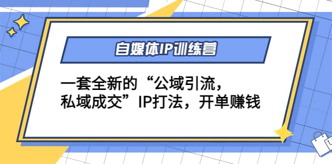 自媒体IP训练营(12+13期)一套全新的“公域引流，私域成交”IP打法副业联盟-网创项目资源站-副业项目-创业项目-搞钱项目副业联盟