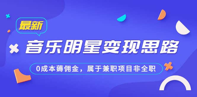 某公众号付费文章《音乐明星变现思路，0成本薅佣金，属于兼职项目非全职》副业联盟-网创项目资源站-副业项目-创业项目-搞钱项目副业联盟