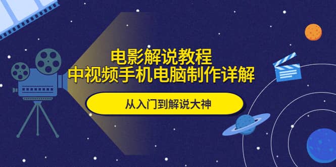 电影解说教程，中视频手机电脑制作详解，从入门到解说大神副业联盟-网创项目资源站-副业项目-创业项目-搞钱项目副业联盟