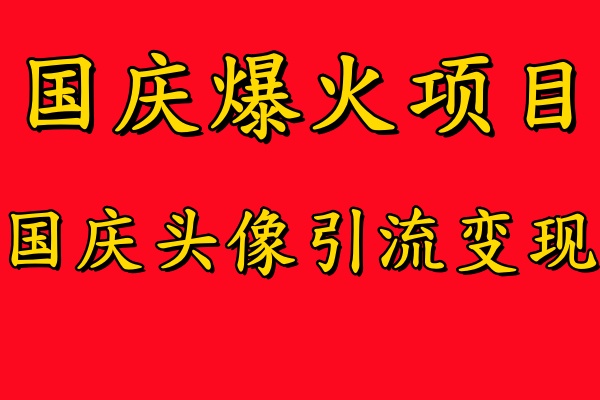 国庆爆火风口项目——国庆头像引流变现，零门槛高收益，小白也能起飞副业联盟-网创项目资源站-副业项目-创业项目-搞钱项目副业联盟