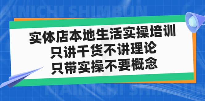 实体店本地生活实操培训，只讲干货不讲理论，只带实操不要概念（12节课）副业联盟-网创项目资源站-副业项目-创业项目-搞钱项目副业联盟