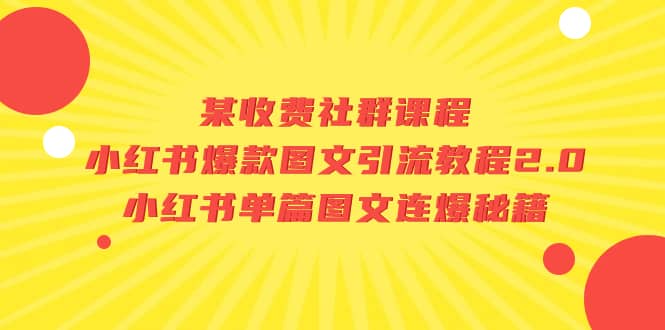 某收费社群课程：小红书爆款图文引流教程2.0+小红书单篇图文连爆秘籍副业联盟-网创项目资源站-副业项目-创业项目-搞钱项目副业联盟