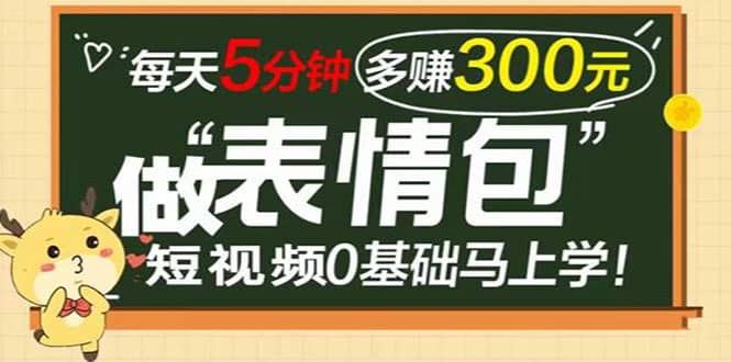表情包短视频变现项目，短视频0基础马上学，每天5分钟多赚300元副业联盟-网创项目资源站-副业项目-创业项目-搞钱项目副业联盟