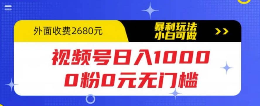 视频号日入1000，0粉0元无门槛，暴利玩法，小白可做，拆解教程副业联盟-网创项目资源站-副业项目-创业项目-搞钱项目副业联盟