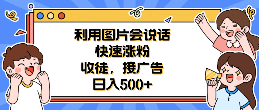 利用会说话的图片快速涨粉，收徒，接广告日入500+副业联盟-网创项目资源站-副业项目-创业项目-搞钱项目副业联盟