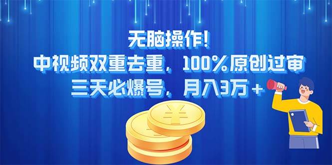 无脑操作!中视频双重去重，100%原创过审，三天必爆号，月入3万+副业联盟-网创项目资源站-副业项目-创业项目-搞钱项目副业联盟