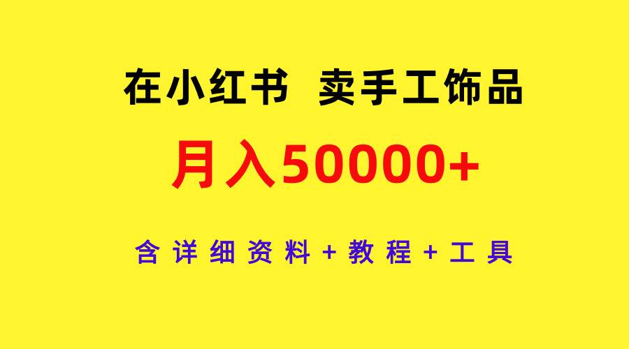 在小红书卖手工饰品，月入50000+，含详细资料+教程+工具副业联盟-网创项目资源站-副业项目-创业项目-搞钱项目副业联盟