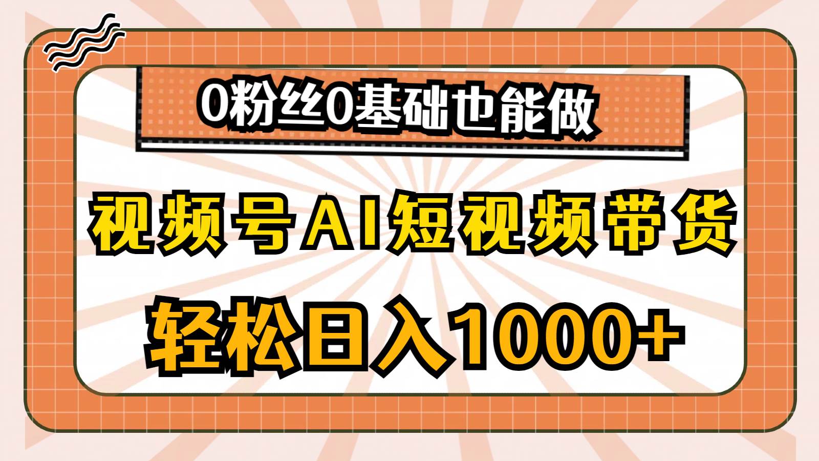 视频号AI短视频带货，轻松日入1000+，0粉丝0基础也能做副业联盟-网创项目资源站-副业项目-创业项目-搞钱项目副业联盟