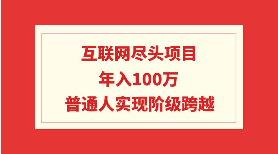 互联网尽头项目：年入100W，普通人实现阶级跨越副业联盟-网创项目资源站-副业项目-创业项目-搞钱项目副业联盟