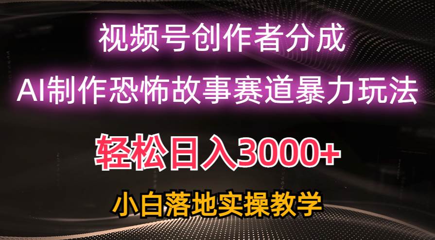 日入3000+，视频号AI恐怖故事赛道暴力玩法，轻松过原创，小白也能轻松上手副业联盟-网创项目资源站-副业项目-创业项目-搞钱项目副业联盟