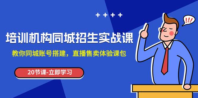 培训机构-同城招生实操课，教你同城账号搭建，直播售卖体验课包副业联盟-网创项目资源站-副业项目-创业项目-搞钱项目副业联盟