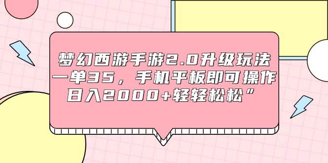 梦幻西游手游2.0升级玩法，一单35，手机平板即可操作，日入2000+轻轻松松”副业联盟-网创项目资源站-副业项目-创业项目-搞钱项目副业联盟