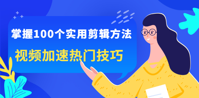 掌握100个实用剪辑方法，让你的视频加速热门，价值999元副业联盟-网创项目资源站-副业项目-创业项目-搞钱项目副业联盟