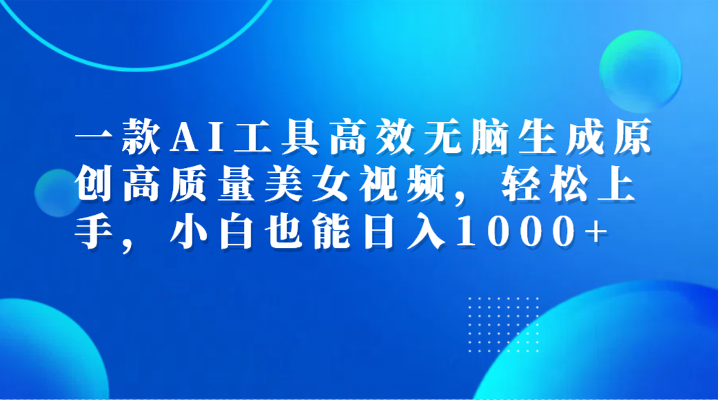 一款AI工具高效无脑生成原创高质量美女视频，轻松上手，小白也能日入1000+副业联盟-网创项目资源站-副业项目-创业项目-搞钱项目副业联盟