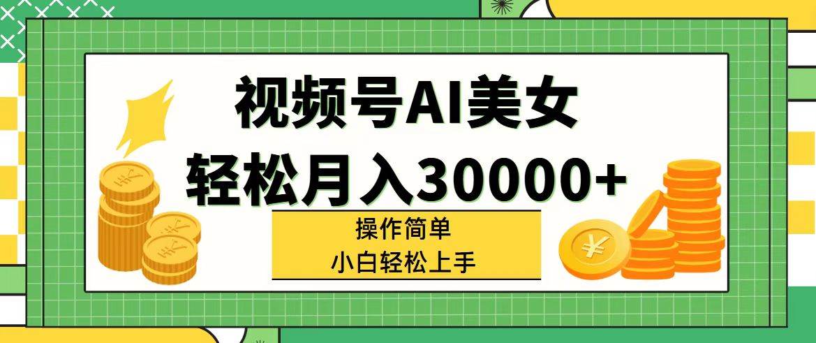 视频号AI美女，轻松月入30000+,操作简单小白也能轻松上手副业联盟-网创项目资源站-副业项目-创业项目-搞钱项目副业联盟