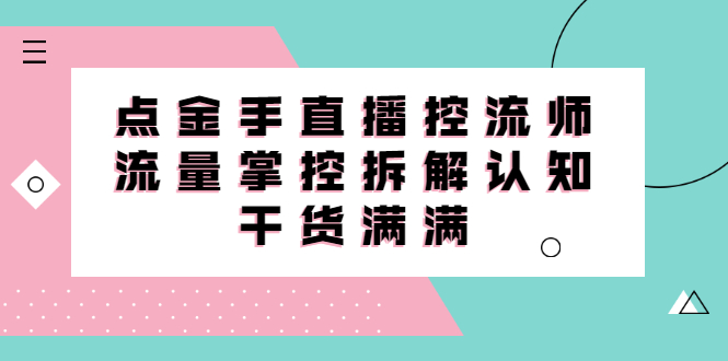 直播控流师线上课，流量掌控拆解认知，干货满满副业联盟-网创项目资源站-副业项目-创业项目-搞钱项目副业联盟