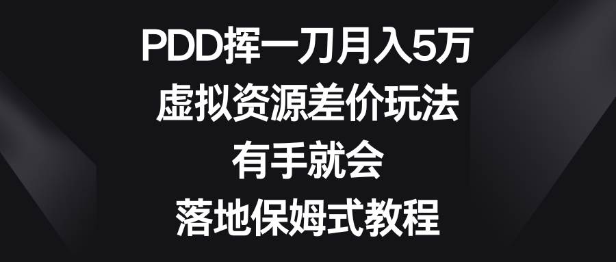 PDD挥一刀月入5万，虚拟资源差价玩法，有手就会，落地保姆式教程副业联盟-网创项目资源站-副业项目-创业项目-搞钱项目副业联盟